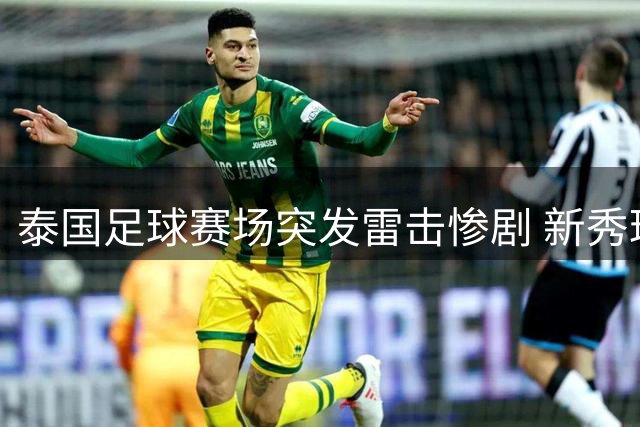 泰国足球赛场突发雷击惨剧 新秀球员遇难多人受伤
