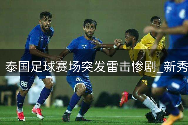 泰国足球赛场突发雷击惨剧 新秀球员遇难多人受伤